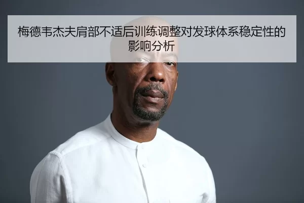 梅德韦杰夫肩部不适后训练调整对发球体系稳定性的影响分析