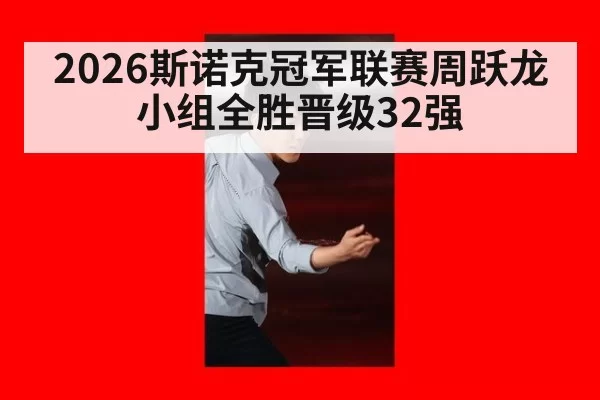 2026斯诺克冠军联赛周跃龙小组全胜晋级32强