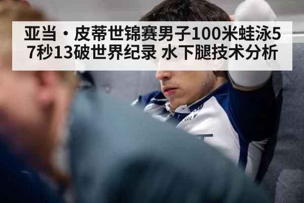 亚当·皮蒂世锦赛男子100米蛙泳57秒13破世界纪录 水下腿技术分析