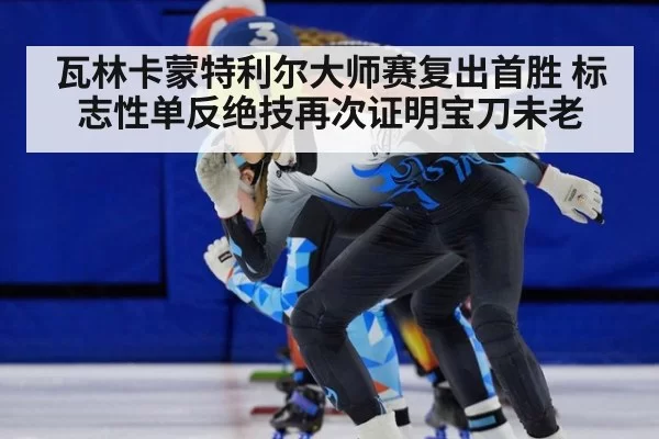瓦林卡蒙特利尔大师赛复出首胜 标志性单反绝技再次证明宝刀未老