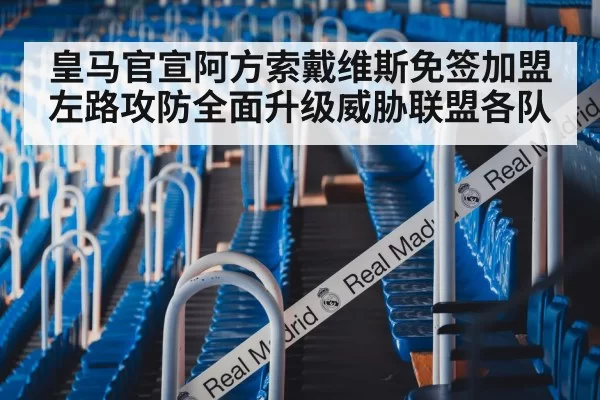 皇马官宣阿方索戴维斯免签加盟 左路攻防全面升级威胁联盟各队