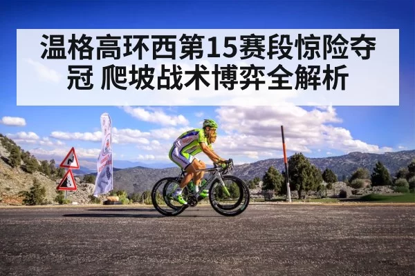 温格高环西第15赛段惊险夺冠 爬坡战术博弈全解析