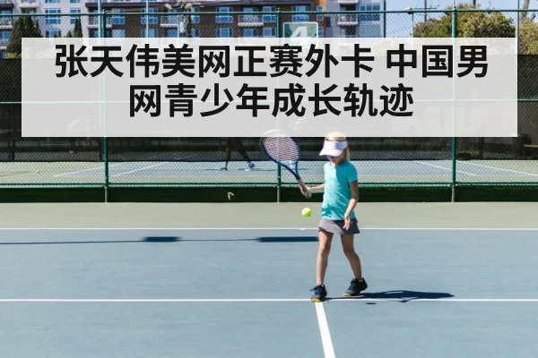 张天伟美网正赛外卡 中国男网青少年成长轨迹