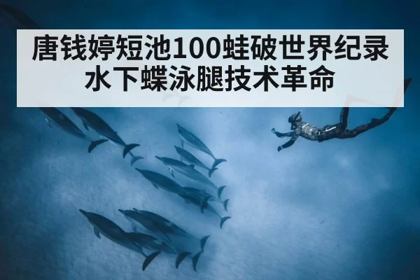 唐钱婷短池100蛙破世界纪录 水下蝶泳腿技术革命
