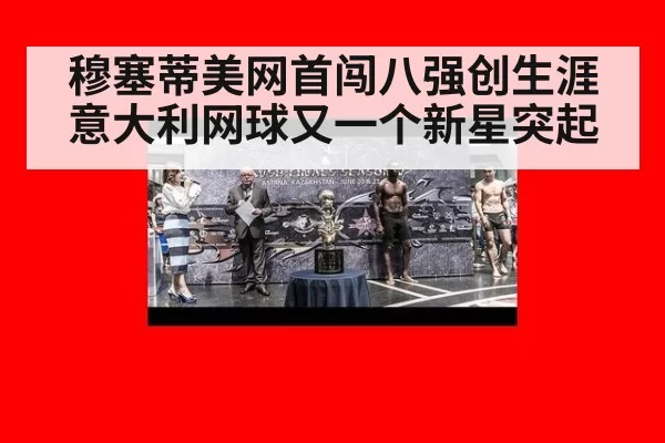 穆塞蒂美网首闯八强创生涯 意大利网球又一个新星突起