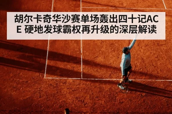 胡尔卡奇华沙赛单场轰出四十记ACE 硬地发球霸权再升级的深层解读